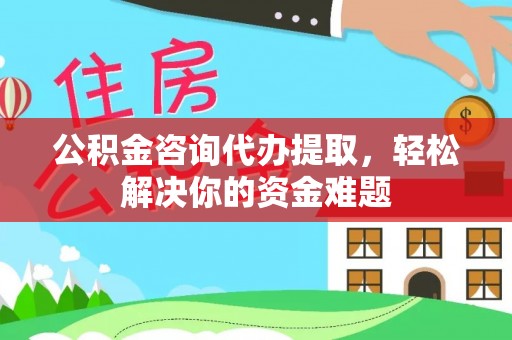 礁溪公积金咨询代办提取，轻松解决你的资金难题