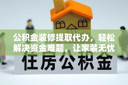 礁溪公积金装修提取代办，轻松解决资金难题，让家装无忧