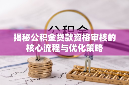 礁溪揭秘公积金贷款资格审核的核心流程与优化策略