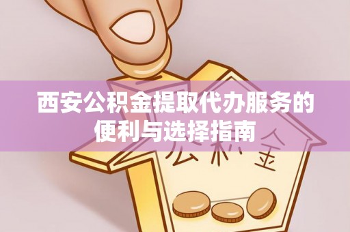 礁溪西安公积金提取代办服务的便利与选择指南