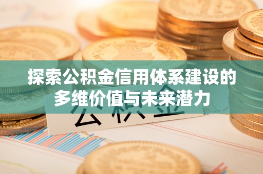 礁溪探索公积金信用体系建设的多维价值与未来潜力