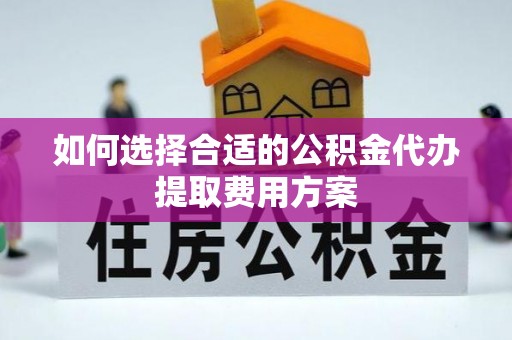 礁溪如何选择合适的公积金代办提取费用方案