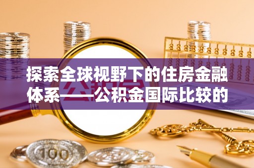 礁溪探索全球视野下的住房金融体系——公积金国际比较的深度解析