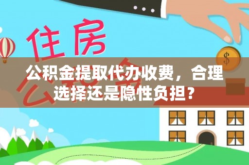 礁溪公积金提取代办收费，合理选择还是隐性负担？