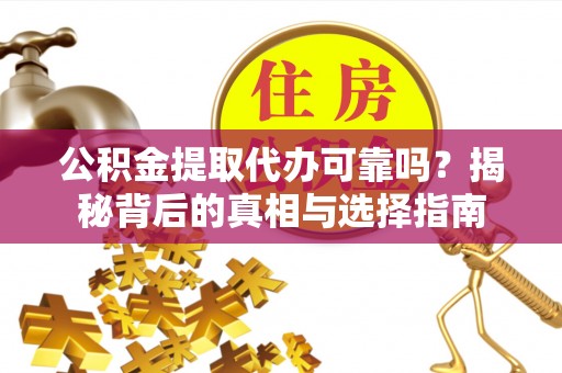 礁溪公积金提取代办可靠吗？揭秘背后的真相与选择指南