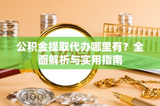 礁溪公积金提取代办哪里有？全面解析与实用指南