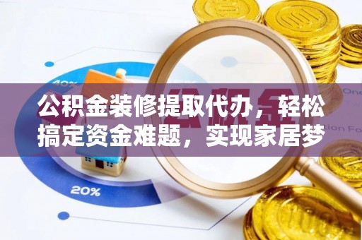 礁溪公积金装修提取代办，轻松搞定资金难题，实现家居梦想
