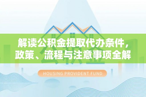 礁溪解读公积金提取代办条件，政策、流程与注意事项全解析