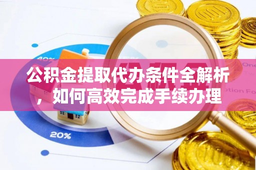 礁溪公积金提取代办条件全解析，如何高效完成手续办理