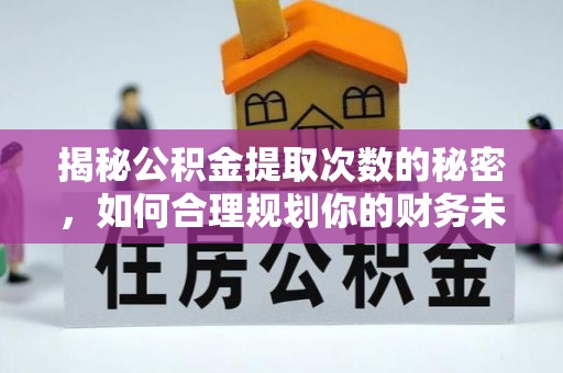 礁溪揭秘公积金提取次数的秘密，如何合理规划你的财务未来