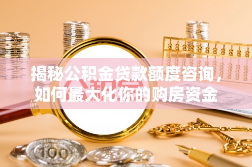 礁溪揭秘公积金贷款额度咨询，如何最大化你的购房资金