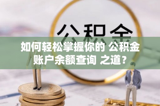 礁溪如何轻松掌握你的 公积金账户余额查询 之道？