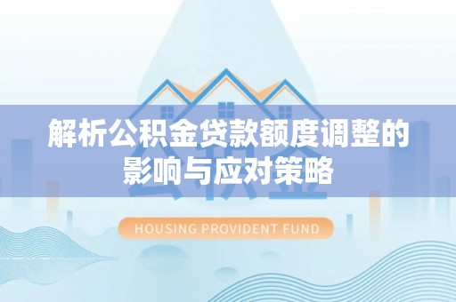 礁溪解析公积金贷款额度调整的影响与应对策略