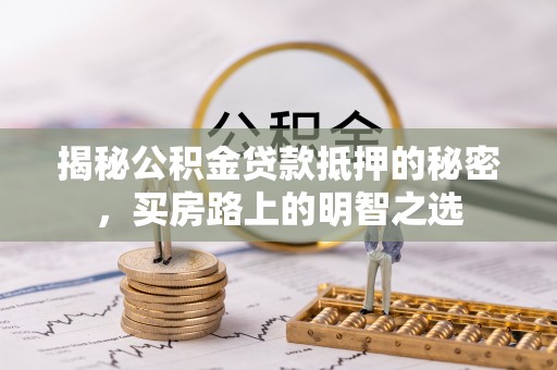 礁溪揭秘公积金贷款抵押的秘密，买房路上的明智之选