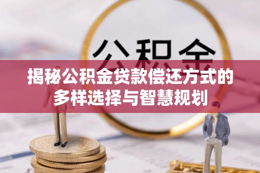 礁溪揭秘公积金贷款偿还方式的多样选择与智慧规划