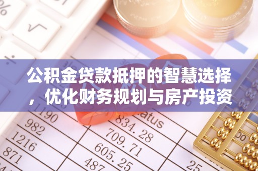 礁溪公积金贷款抵押的智慧选择，优化财务规划与房产投资