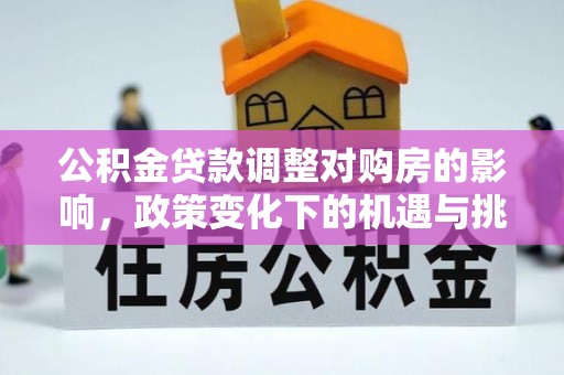 礁溪公积金贷款调整对购房的影响，政策变化下的机遇与挑战