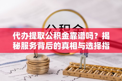 礁溪代办提取公积金靠谱吗？揭秘服务背后的真相与选择指南
