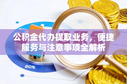 礁溪公积金代办提取业务，便捷服务与注意事项全解析