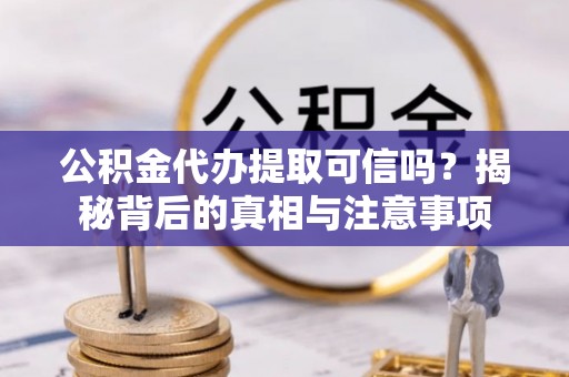 礁溪公积金代办提取可信吗？揭秘背后的真相与注意事项
