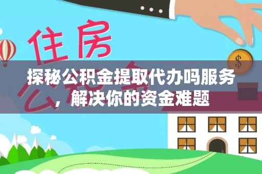 礁溪探秘公积金提取代办吗服务，解决你的资金难题