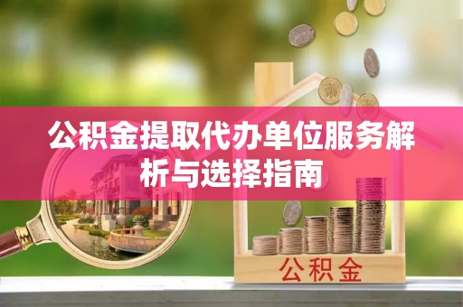 礁溪公积金提取代办单位服务解析与选择指南