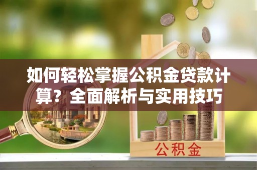 礁溪如何轻松掌握公积金贷款计算？全面解析与实用技巧