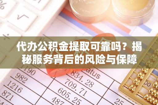 礁溪代办公积金提取可靠吗？揭秘服务背后的风险与保障