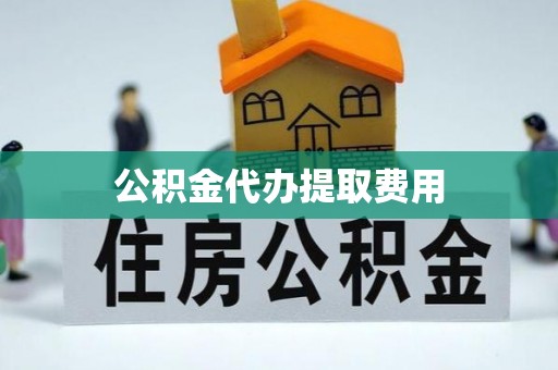 礁溪公积金代办提取费用