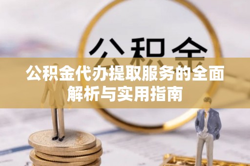 礁溪公积金代办提取服务的全面解析与实用指南
