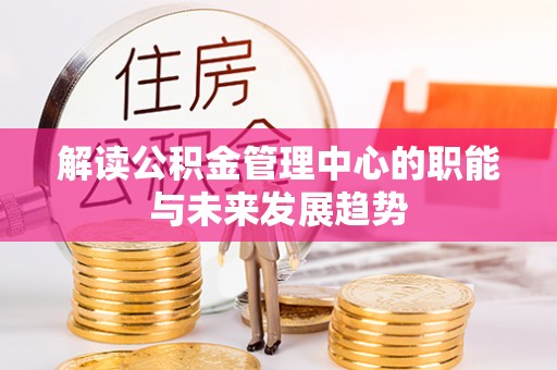 礁溪解读公积金管理中心的职能与未来发展趋势