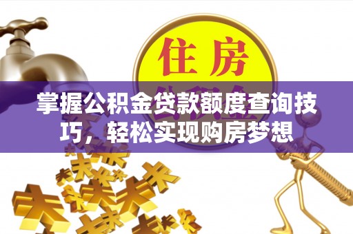 礁溪掌握公积金贷款额度查询技巧，轻松实现购房梦想