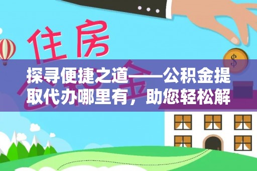礁溪探寻便捷之道——公积金提取代办哪里有，助您轻松解决资金难题