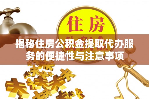 礁溪揭秘住房公积金提取代办服务的便捷性与注意事项
