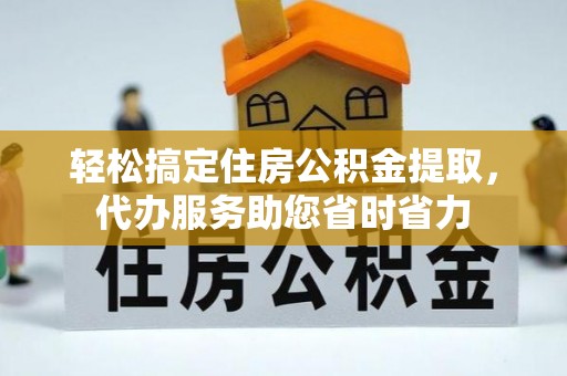 礁溪轻松搞定住房公积金提取，代办服务助您省时省力