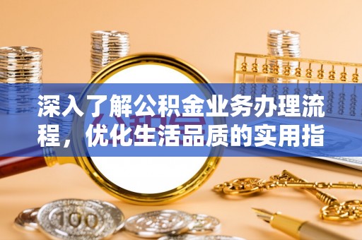 礁溪深入了解公积金业务办理流程，优化生活品质的实用指南