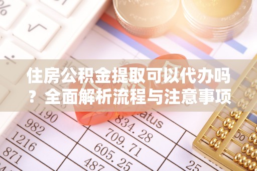 礁溪住房公积金提取可以代办吗？全面解析流程与注意事项