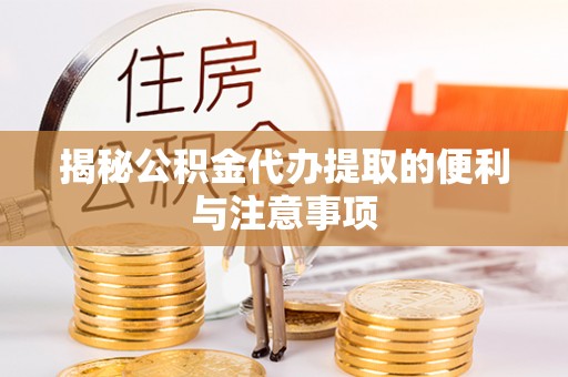 礁溪揭秘公积金代办提取的便利与注意事项