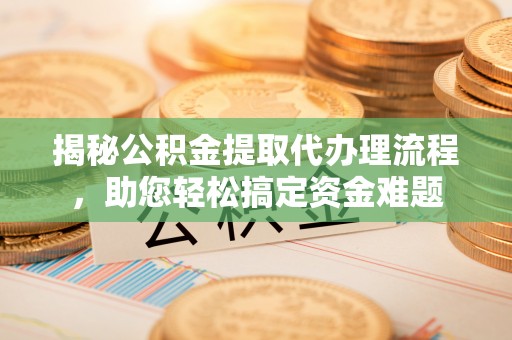 礁溪揭秘公积金提取代办理流程，助您轻松搞定资金难题