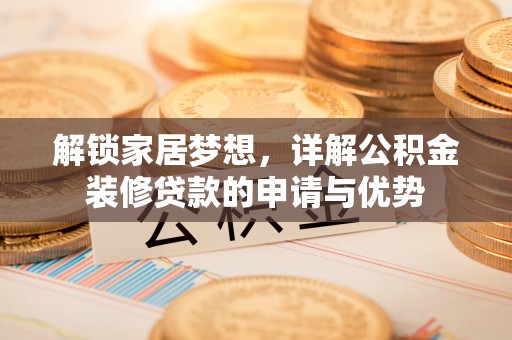 礁溪解锁家居梦想，详解公积金装修贷款的申请与优势