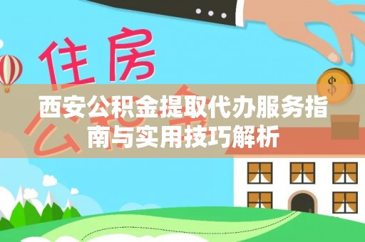 礁溪西安公积金提取代办服务指南与实用技巧解析