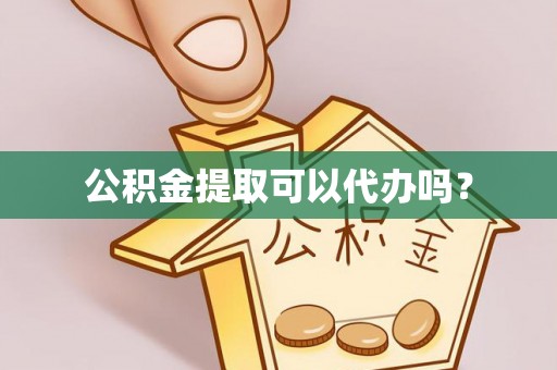 礁溪公积金提取可以代办吗？