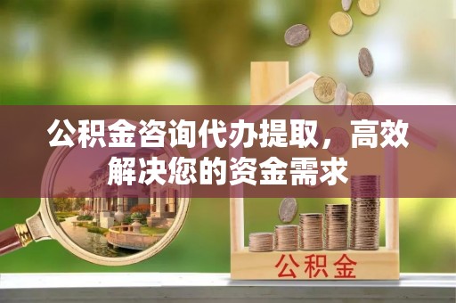 礁溪公积金咨询代办提取，高效解决您的资金需求