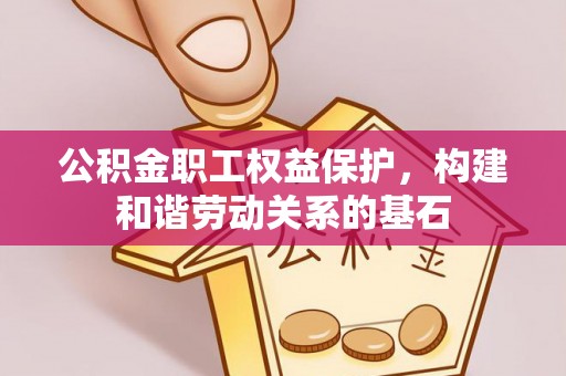 礁溪公积金职工权益保护，构建和谐劳动关系的基石