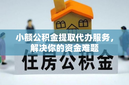 礁溪小额公积金提取代办服务，解决你的资金难题