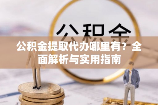 礁溪公积金提取代办哪里有？全面解析与实用指南