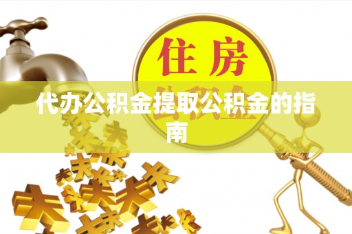礁溪代办公积金提取公积金的指南