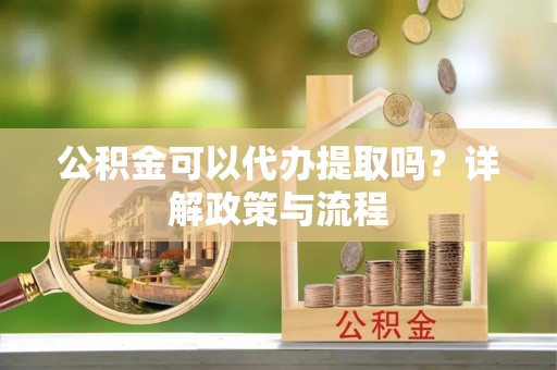 礁溪公积金可以代办提取吗？详解政策与流程