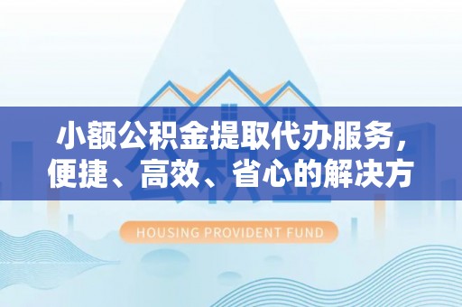 礁溪小额公积金提取代办服务，便捷、高效、省心的解决方案