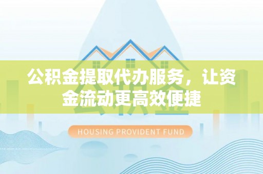 礁溪公积金提取代办服务，让资金流动更高效便捷